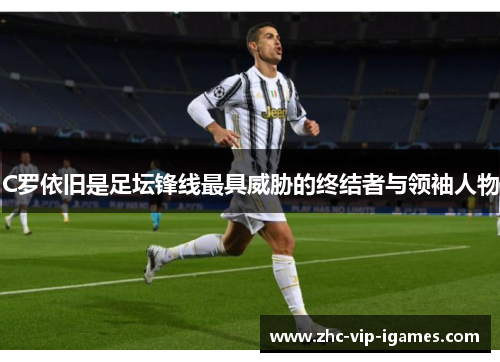 C罗依旧是足坛锋线最具威胁的终结者与领袖人物