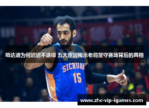 哈达迪为何迟迟不退役 五大原因揭示老将坚守赛场背后的真相