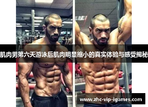 肌肉男第六天游泳后肌肉明显缩小的真实体验与感受揭秘