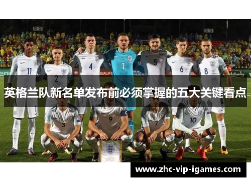 英格兰队新名单发布前必须掌握的五大关键看点