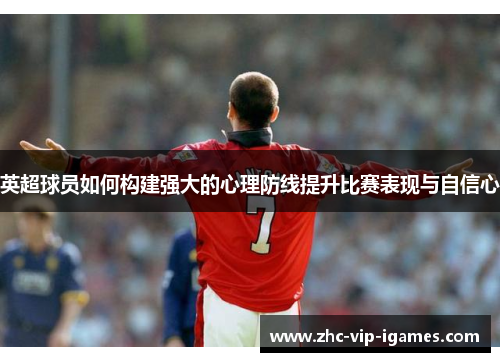 英超球员如何构建强大的心理防线提升比赛表现与自信心