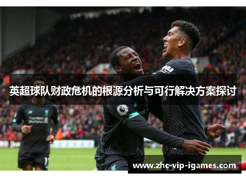 英超球队财政危机的根源分析与可行解决方案探讨