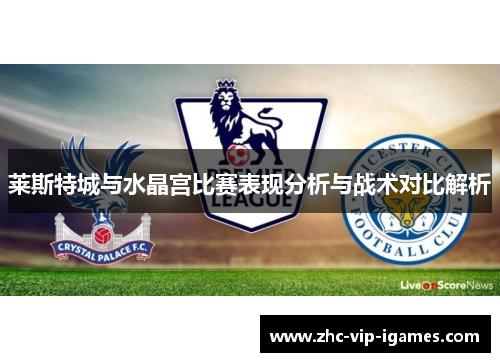 莱斯特城与水晶宫比赛表现分析与战术对比解析