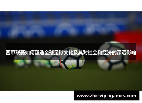 西甲联赛如何塑造全球足球文化及其对社会和经济的深远影响