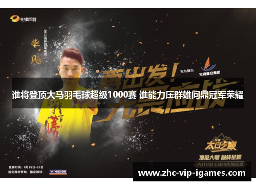 谁将登顶大马羽毛球超级1000赛 谁能力压群雄问鼎冠军荣耀