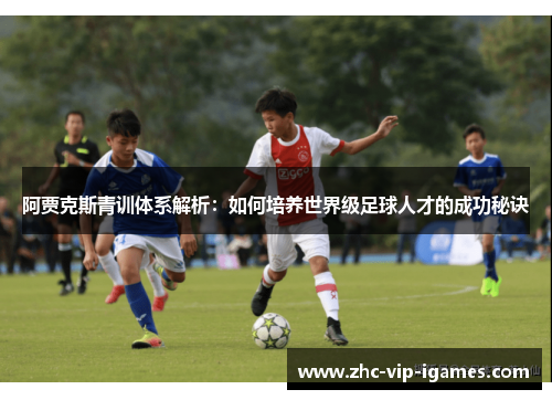 阿贾克斯青训体系解析：如何培养世界级足球人才的成功秘诀