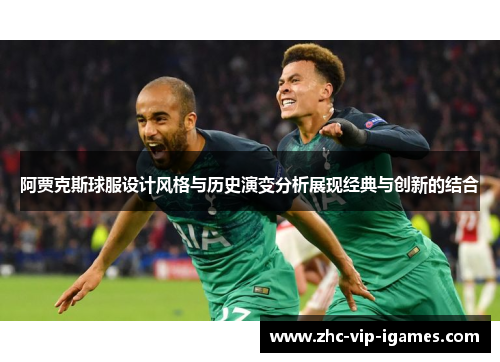 阿贾克斯球服设计风格与历史演变分析展现经典与创新的结合