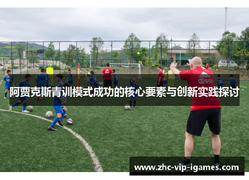 阿贾克斯青训模式成功的核心要素与创新实践探讨
