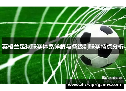 英格兰足球联赛体系详解与各级别联赛特点分析