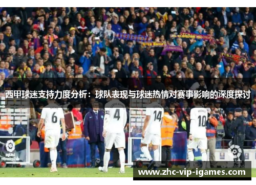 西甲球迷支持力度分析：球队表现与球迷热情对赛事影响的深度探讨