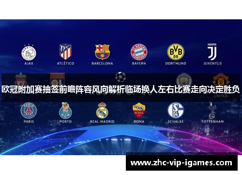 欧冠附加赛抽签前瞻阵容风向解析临场换人左右比赛走向决定胜负
