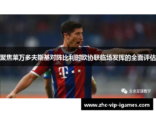 聚焦莱万多夫斯基对阵比利时欧协联临场发挥的全面评估