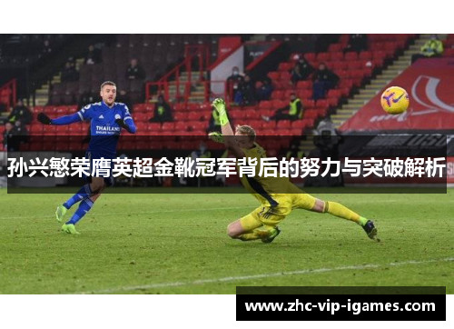 孙兴慜荣膺英超金靴冠军背后的努力与突破解析