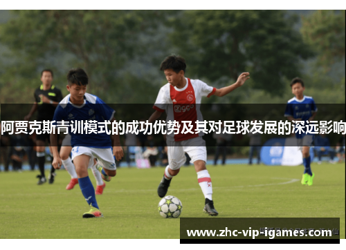 阿贾克斯青训模式的成功优势及其对足球发展的深远影响