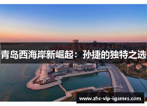 青岛西海岸新崛起：孙捷的独特之选